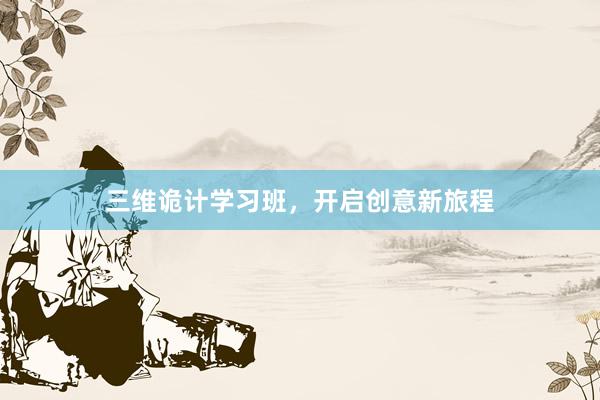 三维诡计学习班，开启创意新旅程