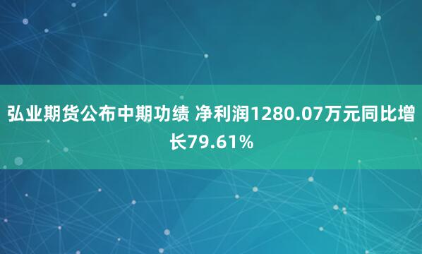 弘业期货公布中期功绩 净利润1280.07万元同比增长79.61%