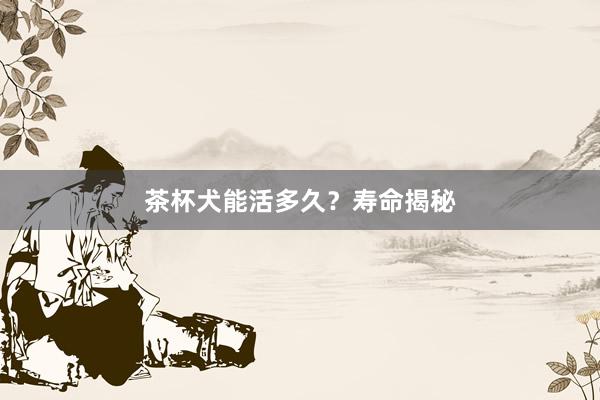 茶杯犬能活多久?寿命揭秘