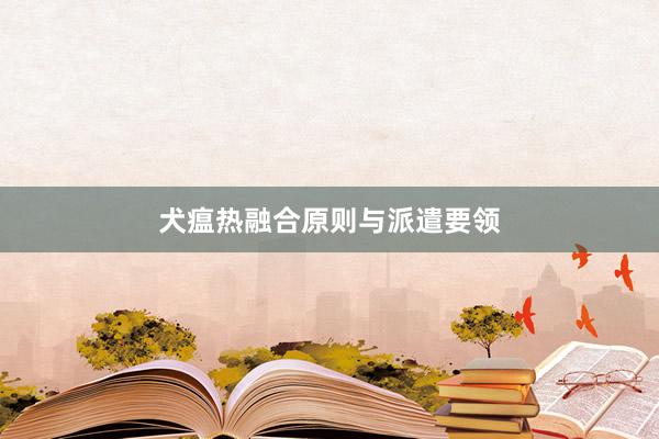 犬瘟热融合原则与派遣要领