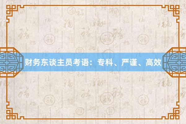 财务东谈主员考语：专科、严谨、高效